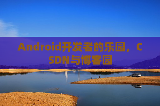 Android开发者的乐园，CSDN与博客园